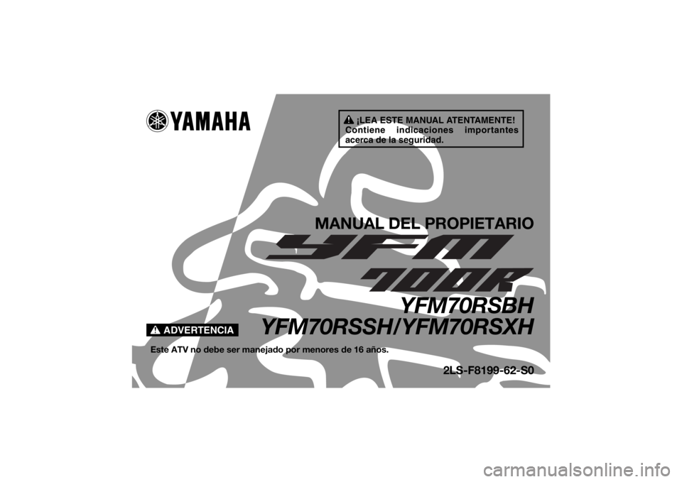 YAMAHA YFM700R 2017 Manuale de Empleo (in Spanish) ¡LEA ESTE MANUAL ATENTAMENTE!
Contiene indicaciones importantes
acerca de la seguridad.
ADVERTENCIA
MANUAL DEL PROPIETARIO
YFM70RSBH
YFM70RSSH/YFM70RSXH
Este ATV no debe ser manejado por menores de YAMAHA YFM700R 2017 Manuale de Empleo (in Spanish) ¡LEA ESTE MANUAL ATENTAMENTE!
Contiene indicaciones importantes
acerca de la seguridad.
ADVERTENCIA
MANUAL DEL PROPIETARIO
YFM70RSBH
YFM70RSSH/YFM70RSXH
Este ATV no debe ser manejado por menores de