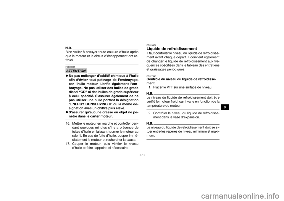 YAMAHA YFM700R 2017 Notices Demploi (in French) 8-18
8
N.B.Bien veiller à essuyer toute coulure d’huile après
que le moteur et le circuit d’échappement ont re-
froidi. ATTENTIONFCB00301Ne pas mélanger d’additif chimique à l’huile
af YAMAHA YFM700R 2017 Notices Demploi (in French) 8-18
8
N.B.Bien veiller à essuyer toute coulure d’huile après
que le moteur et le circuit d’échappement ont re-
froidi. ATTENTIONFCB00301Ne pas mélanger d’additif chimique à l’huile
af