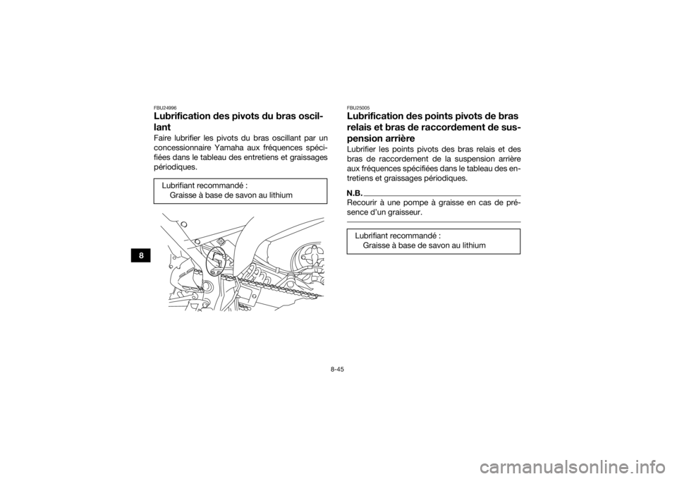 YAMAHA YFM700R 2017 Notices Demploi (in French) 8-45
8
FBU24996Lubrification des pivots du bras oscil-
lantFaire lubrifier les pivots du bras oscillant par un
concessionnaire Yamaha aux fréquences spéci-
fiées dans le tableau des entretiens et g YAMAHA YFM700R 2017 Notices Demploi (in French) 8-45
8
FBU24996Lubrification des pivots du bras oscil-
lantFaire lubrifier les pivots du bras oscillant par un
concessionnaire Yamaha aux fréquences spéci-
fiées dans le tableau des entretiens et g