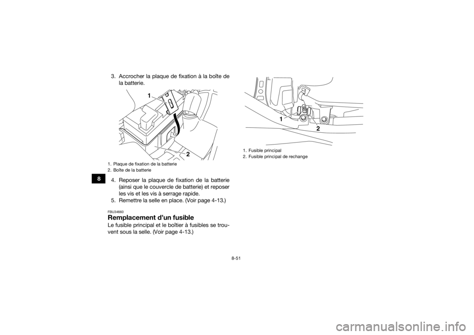 YAMAHA YFM700R 2017 Notices Demploi (in French) 8-51
83. Accrocher la plaque de fixation à la boîte de
la batterie.
4. Reposer la plaque de fixation de la batterie (ainsi que le couvercle de batterie) et reposer
les vis et les vis à serrage rapi YAMAHA YFM700R 2017 Notices Demploi (in French) 8-51
83. Accrocher la plaque de fixation à la boîte de
la batterie.
4. Reposer la plaque de fixation de la batterie (ainsi que le couvercle de batterie) et reposer
les vis et les vis à serrage rapi