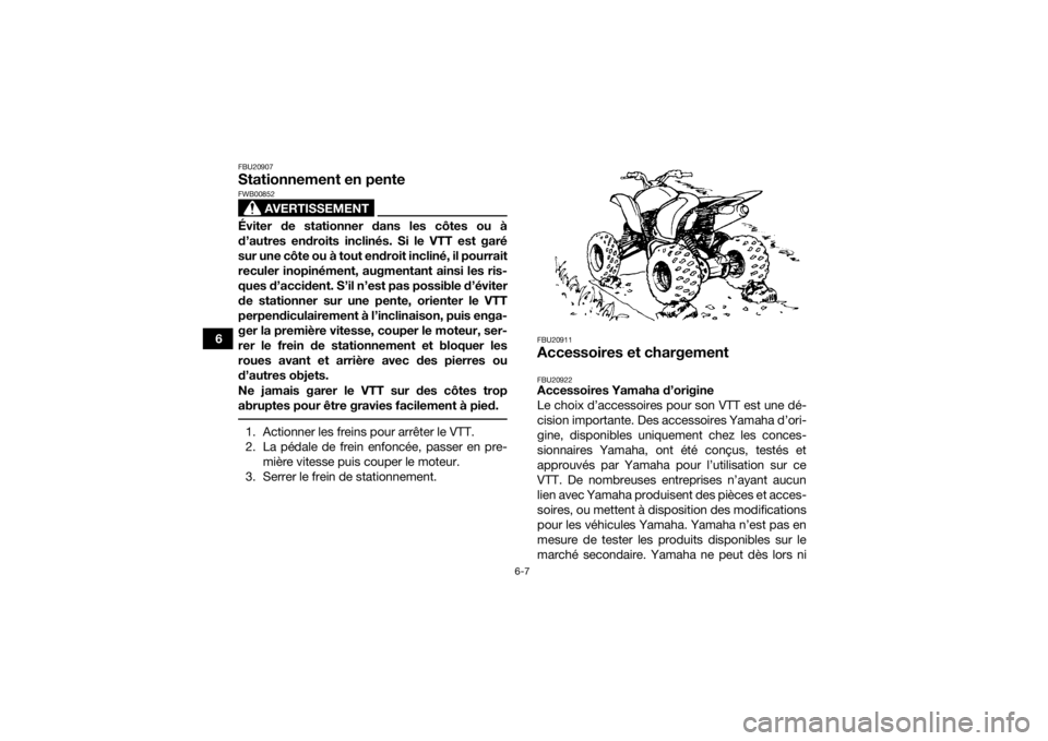 YAMAHA YFM700R 2017 Notices Demploi (in French) 6-7
6
FBU20907Stationnement en pente
AVERTISSEMENT
FWB00852Éviter de stationner dans les côtes ou à
d’autres endroits inclinés. Si le VTT est garé
sur une côte ou à tout endroit incliné, il YAMAHA YFM700R 2017 Notices Demploi (in French) 6-7
6
FBU20907Stationnement en pente
AVERTISSEMENT
FWB00852Éviter de stationner dans les côtes ou à
d’autres endroits inclinés. Si le VTT est garé
sur une côte ou à tout endroit incliné, il