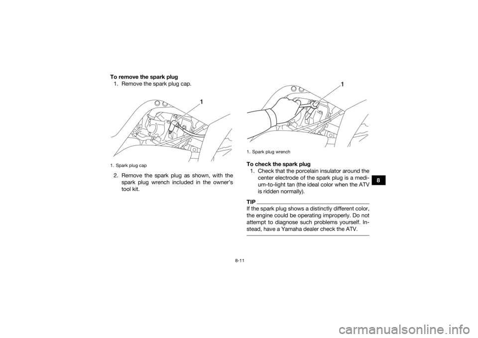YAMAHA YFM700R 2016 User Guide 8-11
8
To remove the spark plug
1. Remove the spark plug cap.
2. Remove the spark plug as shown, with the spark plug wrench included in the owner’s
tool kit. To check the spark plug
1. Check that th YAMAHA YFM700R 2016 User Guide 8-11
8
To remove the spark plug
1. Remove the spark plug cap.
2. Remove the spark plug as shown, with the spark plug wrench included in the owner’s
tool kit. To check the spark plug
1. Check that th