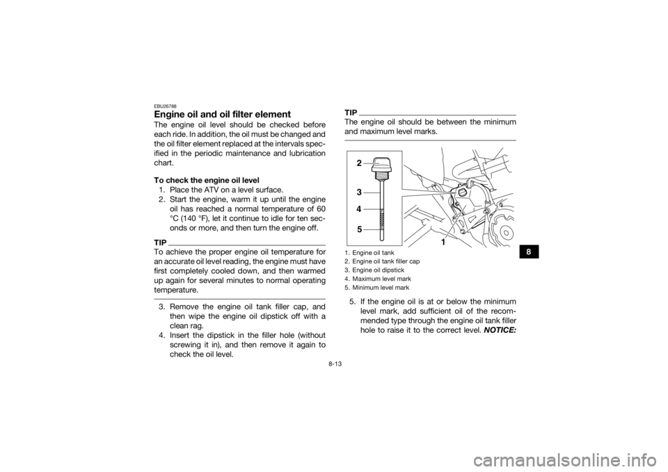 YAMAHA YFM700R 2016 User Guide 8-13
8
EBU26788Engine oil and oil filter elementThe engine oil level should be checked before
each ride. In addition, the oil must be changed and
the oil filter element replaced at the intervals spec- YAMAHA YFM700R 2016 User Guide 8-13
8
EBU26788Engine oil and oil filter elementThe engine oil level should be checked before
each ride. In addition, the oil must be changed and
the oil filter element replaced at the intervals spec-