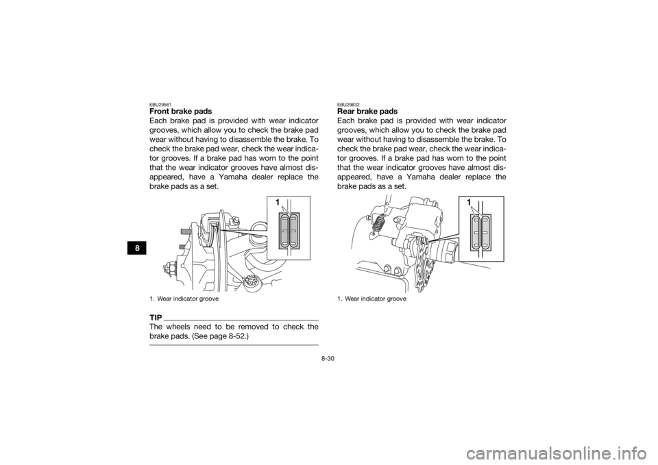 YAMAHA YFM700R 2016 Owners Manual 8-30
8
EBU29561Front brake pads
Each brake pad is provided with wear indicator
grooves, which allow you to check the brake pad
wear without having to disassemble the brake. To
check the brake pad wear YAMAHA YFM700R 2016 Owners Manual 8-30
8
EBU29561Front brake pads
Each brake pad is provided with wear indicator
grooves, which allow you to check the brake pad
wear without having to disassemble the brake. To
check the brake pad wear