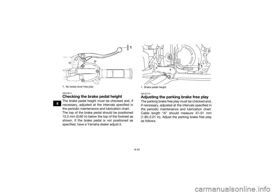 YAMAHA YFM700R 2016 Owners Manual 8-34
8
EBU24614Checking the brake pedal heightThe brake pedal height must be checked and, if
necessary, adjusted at the intervals specified in
the periodic maintenance and lubrication chart.
The top o YAMAHA YFM700R 2016 Owners Manual 8-34
8
EBU24614Checking the brake pedal heightThe brake pedal height must be checked and, if
necessary, adjusted at the intervals specified in
the periodic maintenance and lubrication chart.
The top o