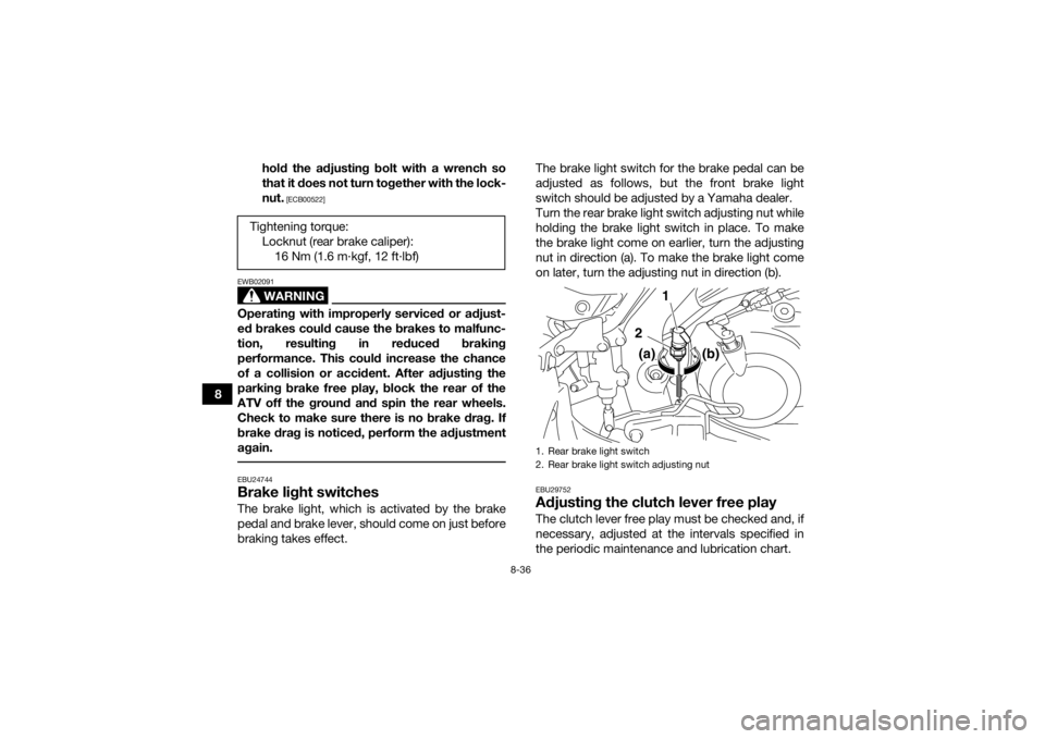 YAMAHA YFM700R 2016  Owners Manual 8-36
8hold the adjusting bolt with a wrench so
that it does not turn together with the lock-
nut.
 [ECB00522]
WARNING
EWB02091Operating with improperly serviced or adjust-
ed brakes could cause the br