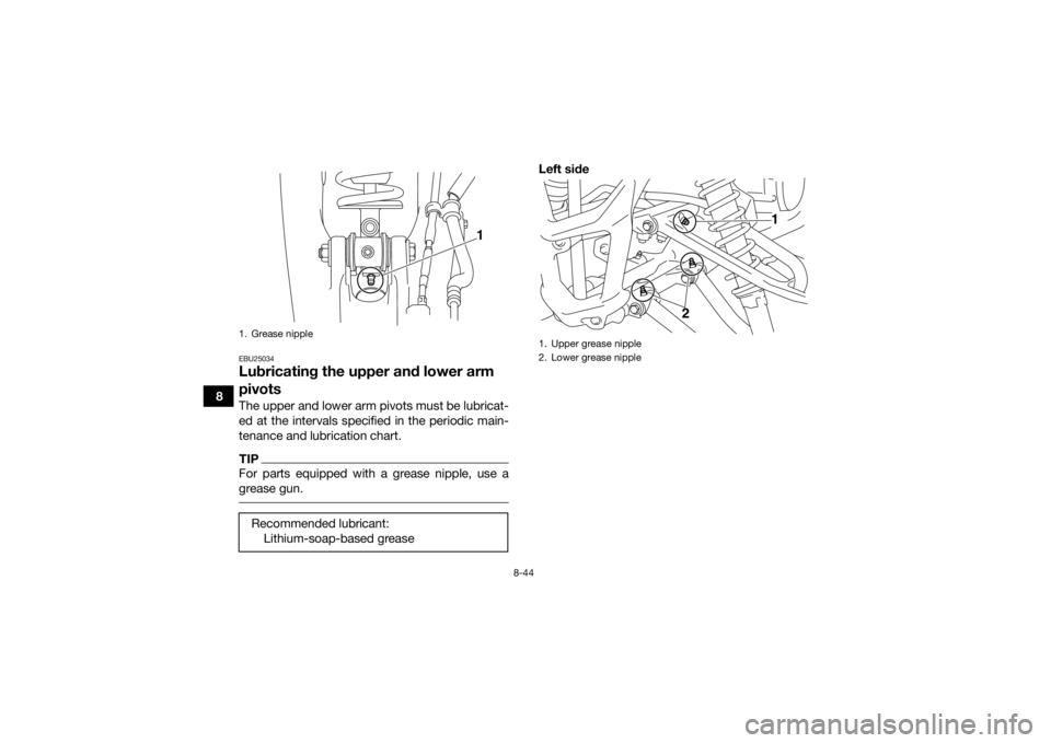 YAMAHA YFM700R 2016 Owners Manual 8-44
8
EBU25034Lubricating the upper and lower arm
pivotsThe upper and lower arm pivots must be lubricat-
ed at the intervals specified in the periodic main-
tenance and lubrication chart.TIPFor part YAMAHA YFM700R 2016 Owners Manual 8-44
8
EBU25034Lubricating the upper and lower arm
pivotsThe upper and lower arm pivots must be lubricat-
ed at the intervals specified in the periodic main-
tenance and lubrication chart.TIPFor part