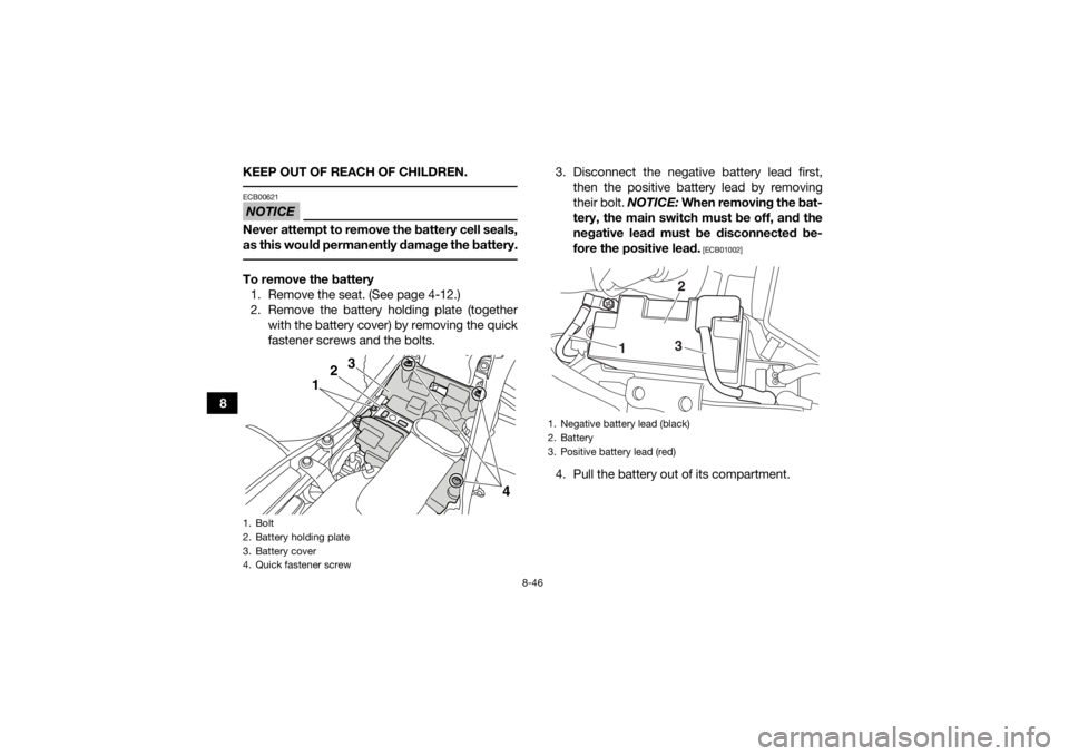 YAMAHA YFM700R 2016 Owners Manual 8-46
8KEEP OUT OF REACH OF CHILDREN.
NOTICEECB00621Never attempt to remove the battery cell seals,
as this would permanently damage the battery. To remove the battery
1. Remove the seat. (See page 4- YAMAHA YFM700R 2016 Owners Manual 8-46
8KEEP OUT OF REACH OF CHILDREN.
NOTICEECB00621Never attempt to remove the battery cell seals,
as this would permanently damage the battery. To remove the battery
1. Remove the seat. (See page 4-