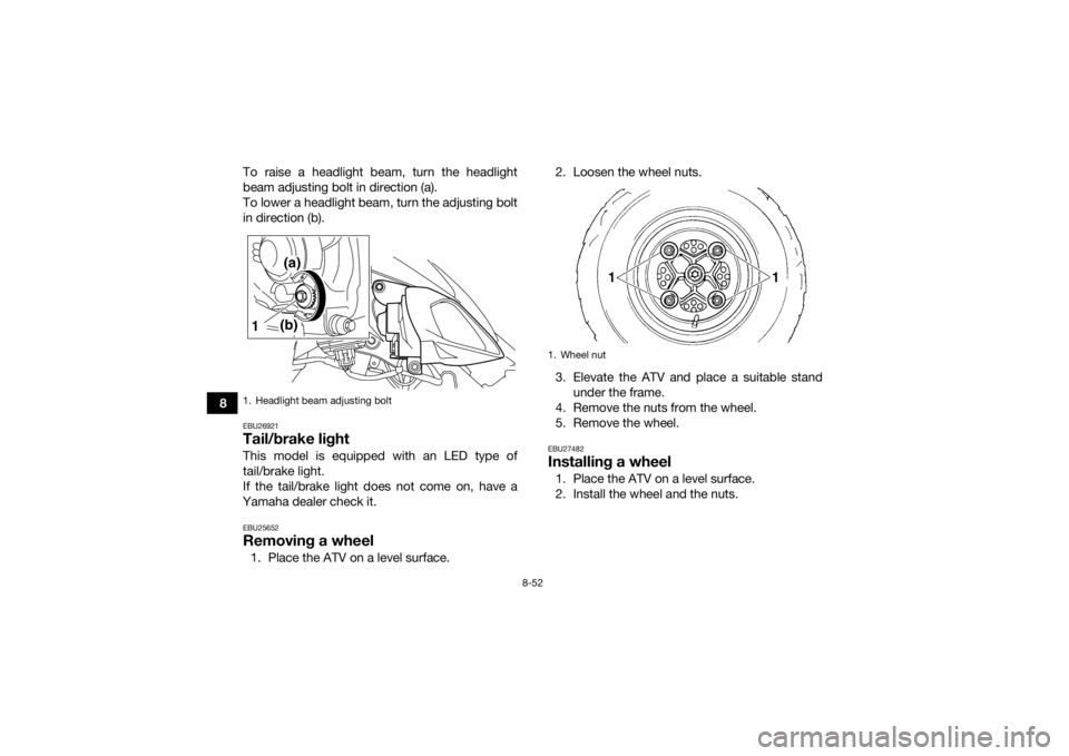 YAMAHA YFM700R 2016 Owners Manual 8-52
8To raise a headlight beam, turn the headlight
beam adjusting bolt in direction (a).
To lower a headlight beam, turn the adjusting bolt
in direction (b).
EBU26921Tail/brake lightThis model is equ YAMAHA YFM700R 2016 Owners Manual 8-52
8To raise a headlight beam, turn the headlight
beam adjusting bolt in direction (a).
To lower a headlight beam, turn the adjusting bolt
in direction (b).
EBU26921Tail/brake lightThis model is equ