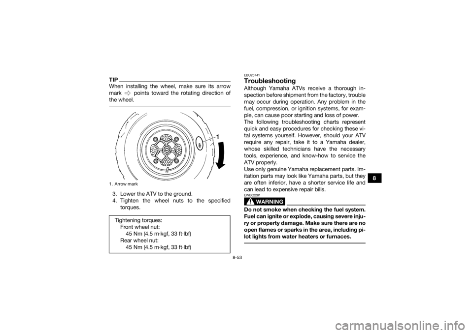YAMAHA YFM700R 2016 Owners Manual 8-53
8
TIPWhen installing the wheel, make sure its arrow
mark points toward the rotating direction of
the wheel. 3. Lower the ATV to the ground.
4. Tighten the wheel nuts to the specifiedtorques.
EB YAMAHA YFM700R 2016 Owners Manual 8-53
8
TIPWhen installing the wheel, make sure its arrow
mark points toward the rotating direction of
the wheel. 3. Lower the ATV to the ground.
4. Tighten the wheel nuts to the specifiedtorques.
EB