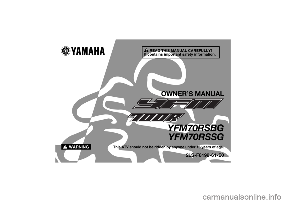 YAMAHA YFM700R 2016 Owners Manual READ THIS MANUAL CAREFULLY!
It contains important safety information.
WARNING
OWNER’S MANUAL
YFM70RSBG YFM70RSSG
This ATV should not be ridden by anyone under 16 years of age.
2LS-F8199-61-E0
U2LS61 YAMAHA YFM700R 2016 Owners Manual READ THIS MANUAL CAREFULLY!
It contains important safety information.
WARNING
OWNER’S MANUAL
YFM70RSBG YFM70RSSG
This ATV should not be ridden by anyone under 16 years of age.
2LS-F8199-61-E0
U2LS61