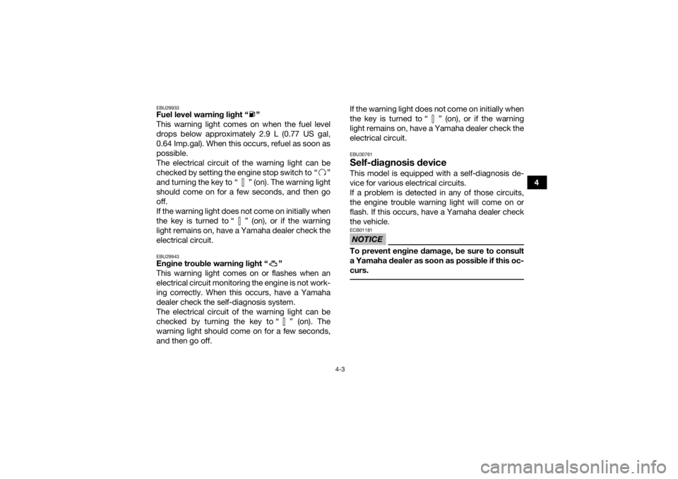 YAMAHA YFM700R 2016  Owners Manual 4-3
4
EBU29933Fuel level warning light “ ” 
This warning light comes on when the fuel level
drops below approximately 2.9 L (0.77 US gal,
0.64 Imp.gal). When this occurs, refuel as soon as
possibl