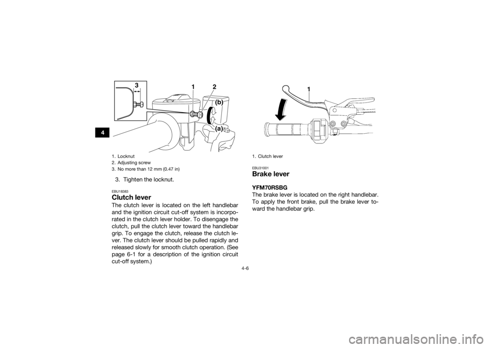 YAMAHA YFM700R 2016 Owners Guide 4-6
43. Tighten the locknut.
EBU18383Clutch leverThe clutch lever is located on the left handlebar
and the ignition circuit cut-off system is incorpo-
rated in the clutch lever holder. To disengage th YAMAHA YFM700R 2016 Owners Guide 4-6
43. Tighten the locknut.
EBU18383Clutch leverThe clutch lever is located on the left handlebar
and the ignition circuit cut-off system is incorpo-
rated in the clutch lever holder. To disengage th