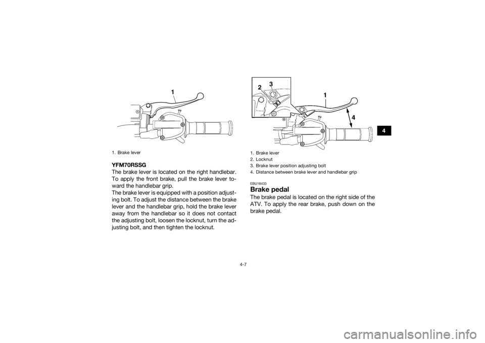 YAMAHA YFM700R 2016 Owners Guide 4-7
4
YFM70RSSG
The brake lever is located on the right handlebar.
To apply the front brake, pull the brake lever to-
ward the handlebar grip.
The brake lever is equipped with a position adjust-
ing b YAMAHA YFM700R 2016 Owners Guide 4-7
4
YFM70RSSG
The brake lever is located on the right handlebar.
To apply the front brake, pull the brake lever to-
ward the handlebar grip.
The brake lever is equipped with a position adjust-
ing b