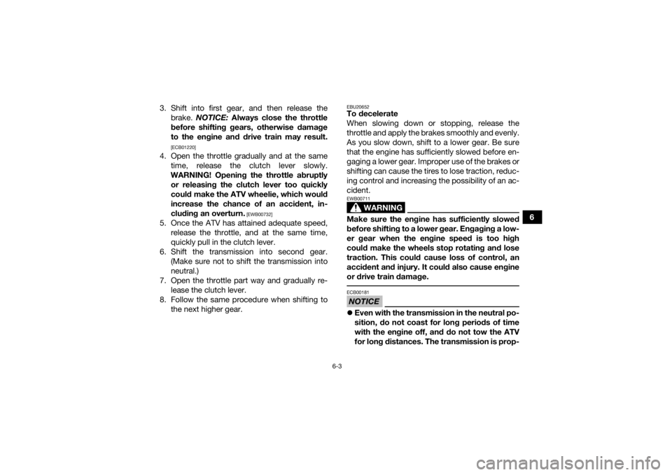 YAMAHA YFM700R 2016 Repair Manual 6-3
6
3. Shift into first gear, and then release the
brake.  NOTICE:  Always close the throttle
before shifting gears, otherwise damage
to the engine and drive train may result.
[ECB01220]
4. Open the