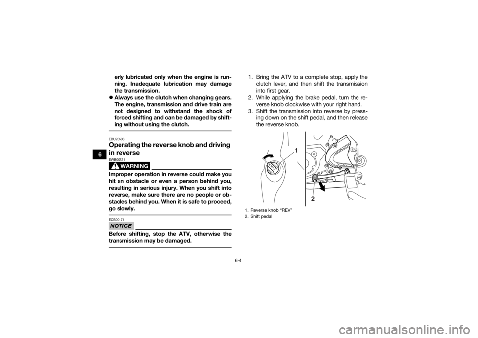 YAMAHA YFM700R 2016 Repair Manual 6-4
6erly lubricated only when the engine is run-
ning. Inadequate lubrication may damage
the transmission.
 Always use the clutch when changing gears.
The engine, transmission and drive train are
