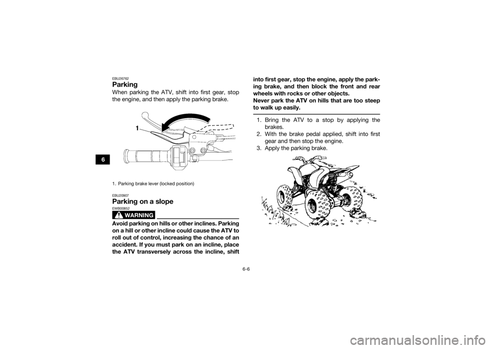 YAMAHA YFM700R 2016 Repair Manual 6-6
6
EBU26762ParkingWhen parking the ATV, shift into first gear, stop
the engine, and then apply the parking brake.EBU20907Parking on a slope
WARNING
EWB00852Avoid parking on hills or other inclines.