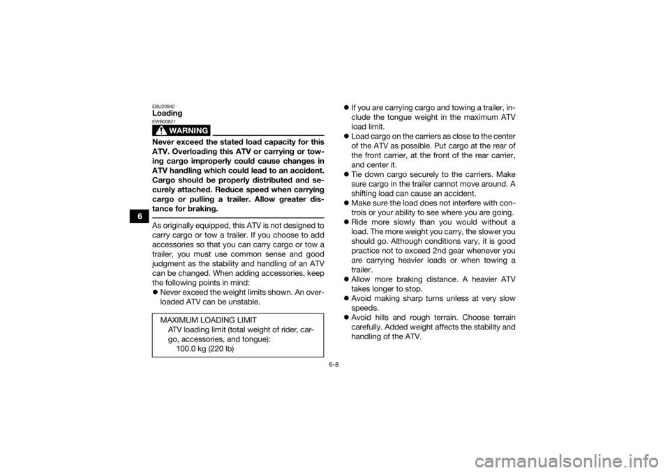 YAMAHA YFM700R 2016 Repair Manual 6-8
6
EBU20942Loading
WARNING
EWB00821Never exceed the stated load capacity for this
ATV. Overloading this ATV or carrying or tow-
ing cargo improperly could cause changes in
ATV handling which could 