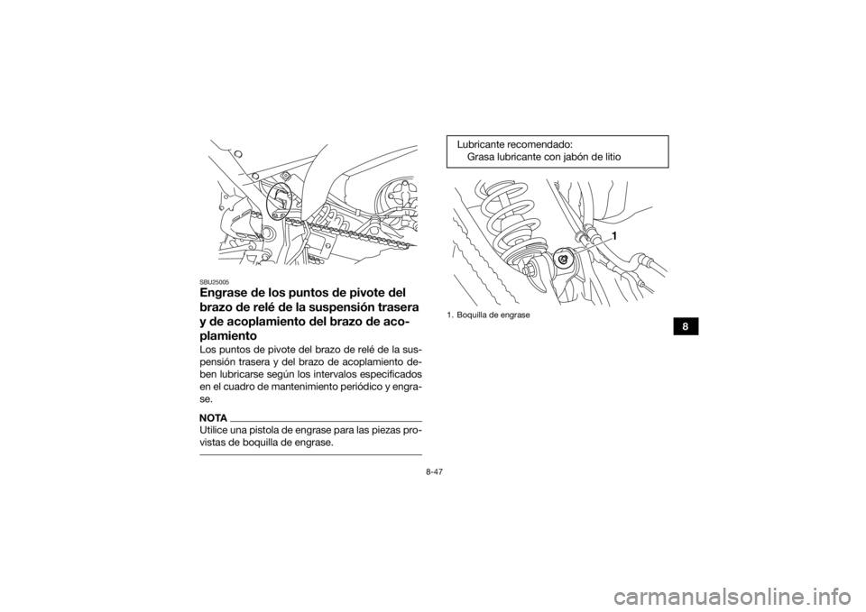 YAMAHA YFM700R 2016  Manuale de Empleo (in Spanish) 8-47
8
SBU25005Engrase de los puntos de pivote del 
brazo de relé de la suspensión trasera 
y de acoplamiento del brazo de aco-
plamientoLos puntos de pivote del brazo de relé de la sus-
pensión t