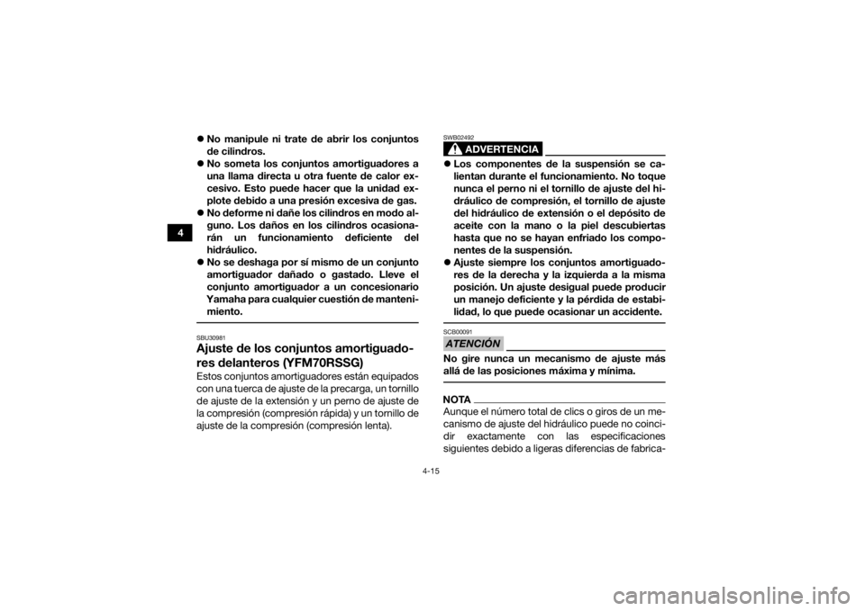 YAMAHA YFM700R 2016  Manuale de Empleo (in Spanish) 4-15
4
No manipule ni trate de abrir los conjuntos
de cilindros.
 No someta los conjuntos amortiguadores a
una llama directa u otra fuente de calor ex-
cesivo. Esto puede hacer que la unidad ex-