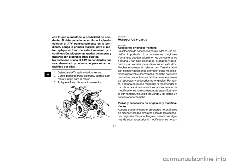 YAMAHA YFM700R 2016 Manuale de Empleo (in Spanish) 6-7
6con lo que aumentaría la posibilidad de acci-
dente. Si debe estacionar en firme inclinado,
coloque el ATV transversalmente en la pen-
diente, ponga la primera marcha, pare el mo-
tor, aplique e YAMAHA YFM700R 2016 Manuale de Empleo (in Spanish) 6-7
6con lo que aumentaría la posibilidad de acci-
dente. Si debe estacionar en firme inclinado,
coloque el ATV transversalmente en la pen-
diente, ponga la primera marcha, pare el mo-
tor, aplique e