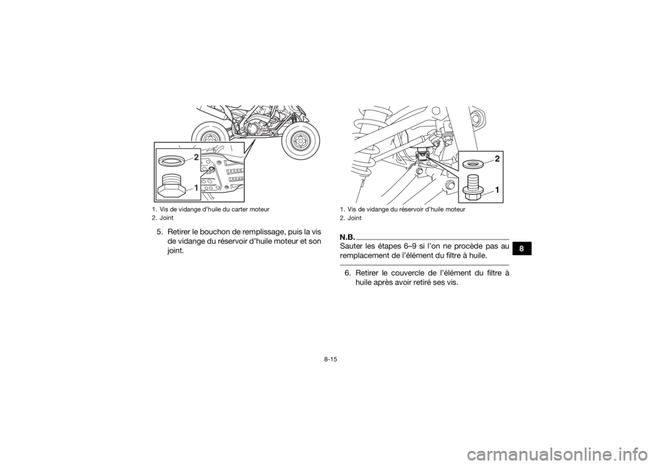 YAMAHA YFM700R 2016 Notices Demploi (in French) 8-15
8
5. Retirer le bouchon de remplissage, puis la vis
de vidange du réservoir d’huile moteur et son
joint.
N.B.Sauter les étapes 6–9 si l’on ne procède pas au
remplacement de l’élément YAMAHA YFM700R 2016 Notices Demploi (in French) 8-15
8
5. Retirer le bouchon de remplissage, puis la vis
de vidange du réservoir d’huile moteur et son
joint.
N.B.Sauter les étapes 6–9 si l’on ne procède pas au
remplacement de l’élément