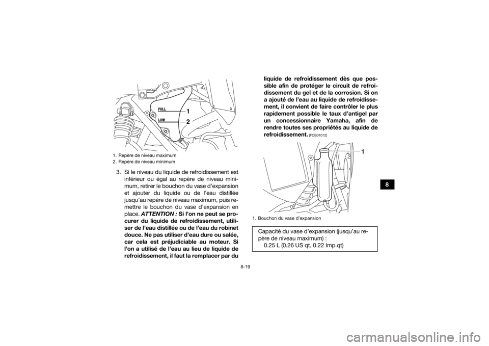 YAMAHA YFM700R 2016 Notices Demploi (in French) 8-19
8
3. Si le niveau du liquide de refroidissement est
inférieur ou égal au repère de niveau mini-
mum, retirer le bouchon du vase d’expansion
et ajouter du liquide ou de l’eau distillée
jus YAMAHA YFM700R 2016 Notices Demploi (in French) 8-19
8
3. Si le niveau du liquide de refroidissement est
inférieur ou égal au repère de niveau mini-
mum, retirer le bouchon du vase d’expansion
et ajouter du liquide ou de l’eau distillée
jus