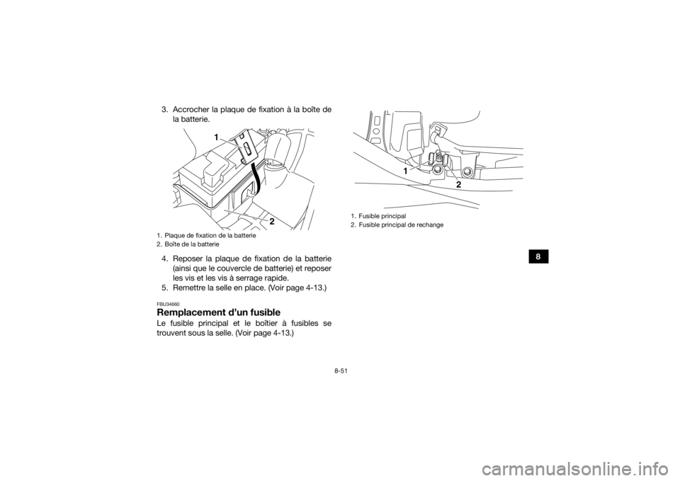 YAMAHA YFM700R 2016 Notices Demploi (in French) 8-51
8
3. Accrocher la plaque de fixation à la boîte de
la batterie.
4. Reposer la plaque de fixation de la batterie (ainsi que le couvercle de batterie) et reposer
les vis et les vis à serrage rap YAMAHA YFM700R 2016 Notices Demploi (in French) 8-51
8
3. Accrocher la plaque de fixation à la boîte de
la batterie.
4. Reposer la plaque de fixation de la batterie (ainsi que le couvercle de batterie) et reposer
les vis et les vis à serrage rap