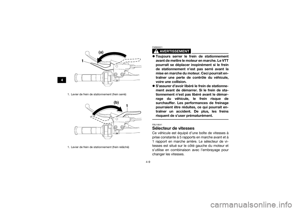 YAMAHA YFM700R 2016  Notices Demploi (in French) 4-9
4
AVERTISSEMENT
FWB00221Toujours serrer le frein de stationnement
avant de mettre le moteur en marche. Le VTT
pourrait se déplacer inopinément si le frein
de stationnement n’est pas serré 