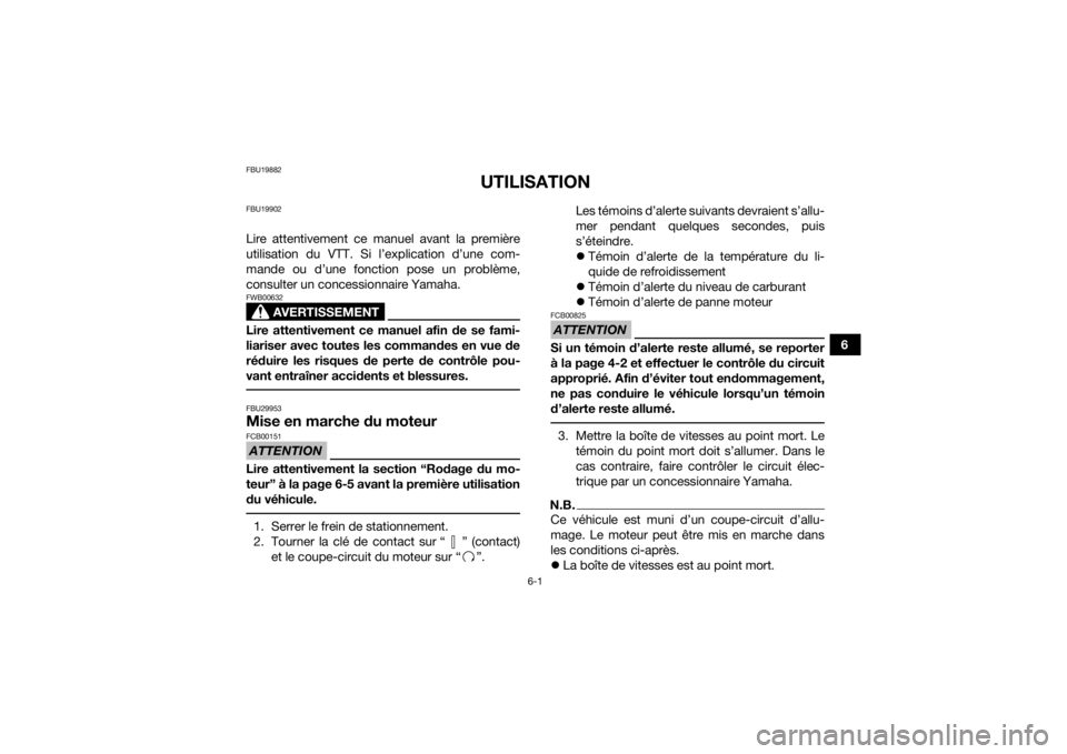 YAMAHA YFM700R 2016  Notices Demploi (in French) 6-1
6
FBU19882
UTILISATION
FBU19902Lire attentivement ce manuel avant la première
utilisation du VTT. Si l’explication d’une com-
mande ou d’une fonction pose un problème,
consulter un concess