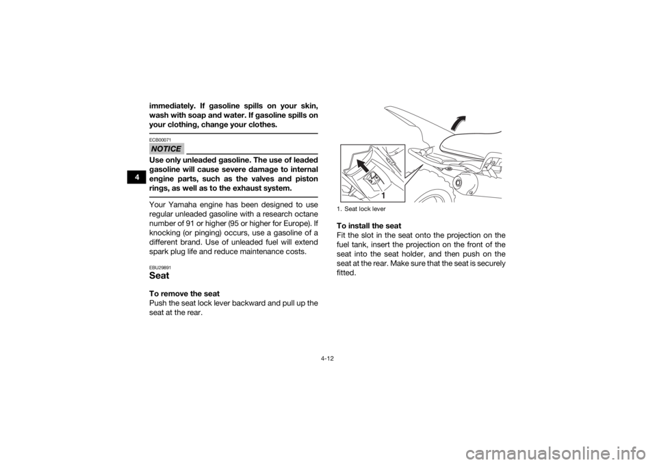 YAMAHA YFM700R 2015  Owners Manual 4-12
4immediately. If gasoline spills on your skin,
wash with soap and water. If gasoline spills on
your clothing, change your clothes.
 NOTICEECB00071Use only unleaded gasoline. The use of leaded
gas