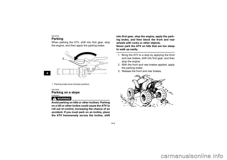 YAMAHA YFM700R 2015 Repair Manual 6-6
6
EBU26762ParkingWhen parking the ATV, shift into first gear, stop
the engine, and then apply the parking brake.EBU20906Parking on a slope
WARNING
EWB00852Avoid parking on hills or other inclines. YAMAHA YFM700R 2015 Repair Manual 6-6
6
EBU26762ParkingWhen parking the ATV, shift into first gear, stop
the engine, and then apply the parking brake.EBU20906Parking on a slope
WARNING
EWB00852Avoid parking on hills or other inclines.