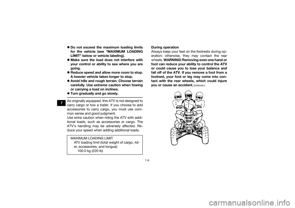 YAMAHA YFM700R 2015 Manual PDF 7-6
7
Do not exceed the maximum loading limits
for the vehicle (see “MAXIMUM LOADING
LIMIT” below or vehicle labeling).
Make sure the load does not interfere with
your control or ability to YAMAHA YFM700R 2015 Manual PDF 7-6
7
Do not exceed the maximum loading limits
for the vehicle (see “MAXIMUM LOADING
LIMIT” below or vehicle labeling).
Make sure the load does not interfere with
your control or ability to