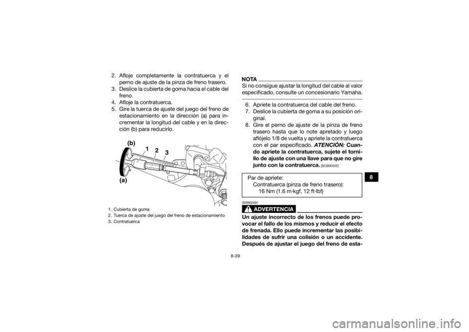 YAMAHA YFM700R 2015 Manuale de Empleo (in Spanish) 8-39
8
2. Afloje completamente la contratuerca y el
perno de ajuste de la pinza de freno trasero.
3. Deslice la cubierta de goma hacia el cable del freno.
4. Afloje la contratuerca.
5. Gire la tuerca YAMAHA YFM700R 2015 Manuale de Empleo (in Spanish) 8-39
8
2. Afloje completamente la contratuerca y el
perno de ajuste de la pinza de freno trasero.
3. Deslice la cubierta de goma hacia el cable del freno.
4. Afloje la contratuerca.
5. Gire la tuerca