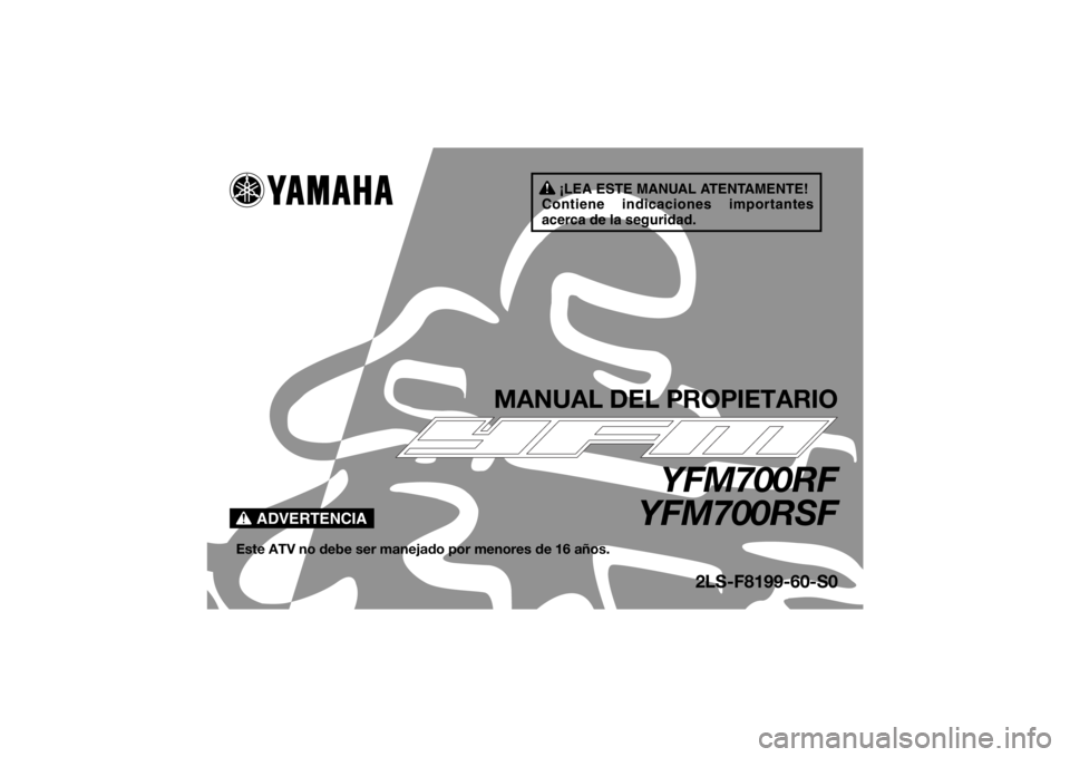 YAMAHA YFM700R 2015 Manuale de Empleo (in Spanish) ¡LEA ESTE MANUAL ATENTAMENTE!
Contiene indicaciones importantes
acerca de la seguridad.
ADVERTENCIA
MANUAL DEL PROPIETARIO
YFM700RF
YFM700RSF
Este ATV no debe ser manejado por menores de 16 años.
2 YAMAHA YFM700R 2015 Manuale de Empleo (in Spanish) ¡LEA ESTE MANUAL ATENTAMENTE!
Contiene indicaciones importantes
acerca de la seguridad.
ADVERTENCIA
MANUAL DEL PROPIETARIO
YFM700RF
YFM700RSF
Este ATV no debe ser manejado por menores de 16 años.
2