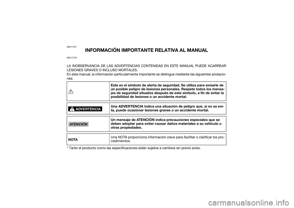 YAMAHA YFM700R 2015  Manuale de Empleo (in Spanish) SBU17331
INFORMACIÓN IMPORTANTE RELATIVA AL MANUAL
SBU17343LA INOBSERVANCIA DE LAS ADVERTENCIAS CONTENIDAS EN ESTE MANUAL PUEDE ACARREAR
LESIONES GRAVES O INCLUSO MORTALES.
En este manual, la informa