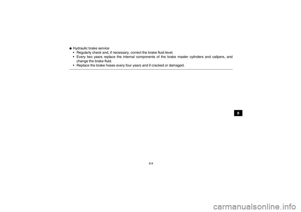 YAMAHA YFM700R 2014 Owners Manual 8-9
8
●Hydraulic brake service
Regularly check and, if necessary, correct the brake fluid level.
Every two years replace the internal components of the brake master cylinders and calipers, andchan YAMAHA YFM700R 2014 Owners Manual 8-9
8
●Hydraulic brake service
Regularly check and, if necessary, correct the brake fluid level.
Every two years replace the internal components of the brake master cylinders and calipers, andchan