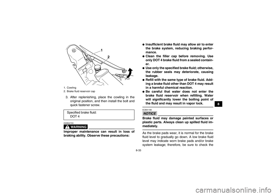 YAMAHA YFM700R 2014  Owners Manual 8-33
8
3. After replenishing, place the cowling in the
original position, and then install the bolt and
quick fastener screw.
WARNING
EWB02720Improper maintenance can result in loss of
braking ability YAMAHA YFM700R 2014  Owners Manual 8-33
8
3. After replenishing, place the cowling in the
original position, and then install the bolt and
quick fastener screw.
WARNING
EWB02720Improper maintenance can result in loss of
braking ability