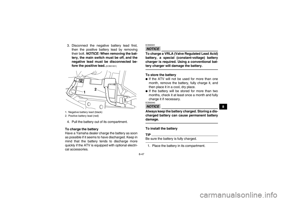 YAMAHA YFM700R 2014  Owners Manual 8-47
8
3. Disconnect the negative battery lead first,
then the positive battery lead by removing
their bolt.  NOTICE: When removing the bat-
tery, the main switch must be off, and the
negative lead mu YAMAHA YFM700R 2014  Owners Manual 8-47
8
3. Disconnect the negative battery lead first,
then the positive battery lead by removing
their bolt.  NOTICE: When removing the bat-
tery, the main switch must be off, and the
negative lead mu