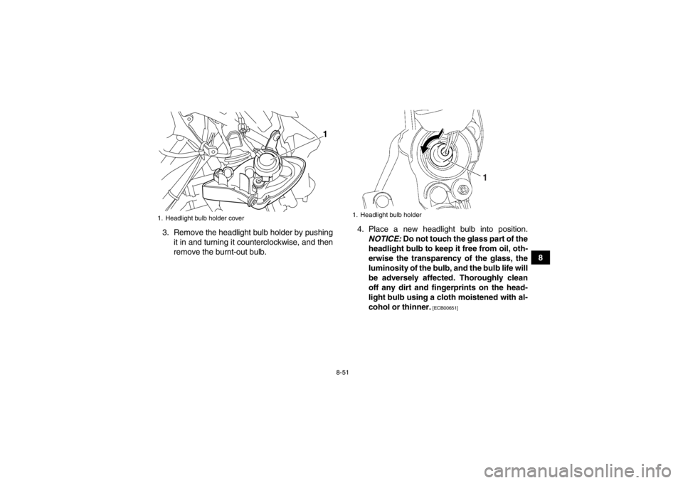YAMAHA YFM700R 2014  Owners Manual 8-51
8
3. Remove the headlight bulb holder by pushing
it in and turning it counterclockwise, and then
remove the burnt-out bulb. 4. Place a new headlight bulb into position.
NOTICE:  Do not touch the 