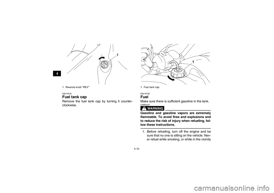 YAMAHA YFM700R 2014 User Guide 4-10
4
EBU18720Fuel tank cap Remove the fuel tank cap by turning it counter-
clockwise.
EBU18756Fuel Make sure there is sufficient gasoline in the tank.
WARNING
EWB02521Gasoline and gasoline vapors ar YAMAHA YFM700R 2014 User Guide 4-10
4
EBU18720Fuel tank cap Remove the fuel tank cap by turning it counter-
clockwise.
EBU18756Fuel Make sure there is sufficient gasoline in the tank.
WARNING
EWB02521Gasoline and gasoline vapors ar