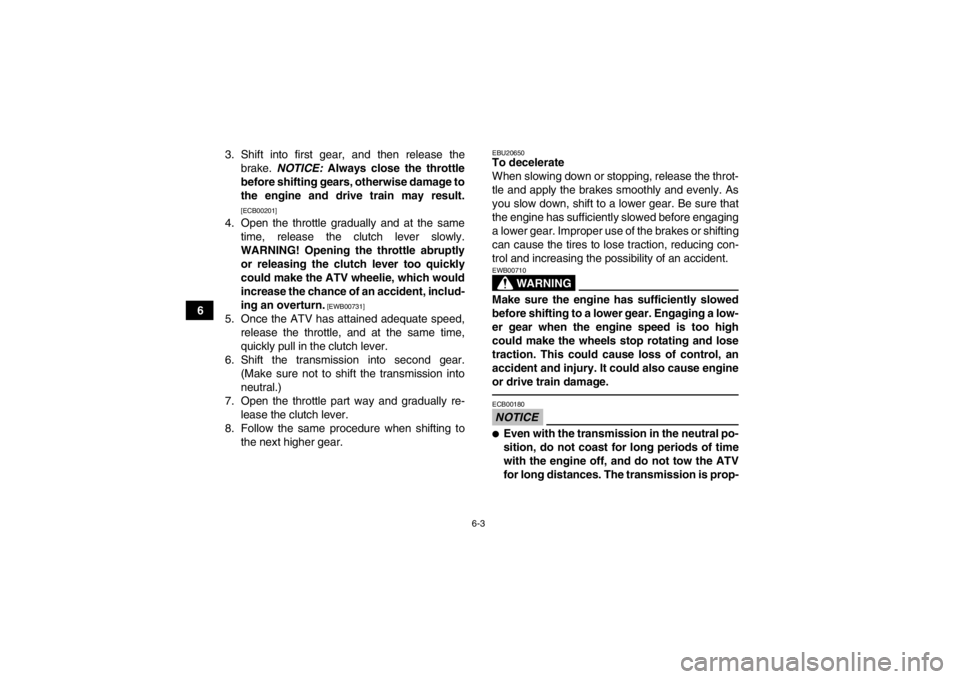 YAMAHA YFM700R 2014 Owners Manual 6-3
63. Shift into first gear, and then release the
brake.  NOTICE:  Always close the throttle
before shifting gears, otherwise damage to
the engine and drive train may result.
[ECB00201]
4. Open the 