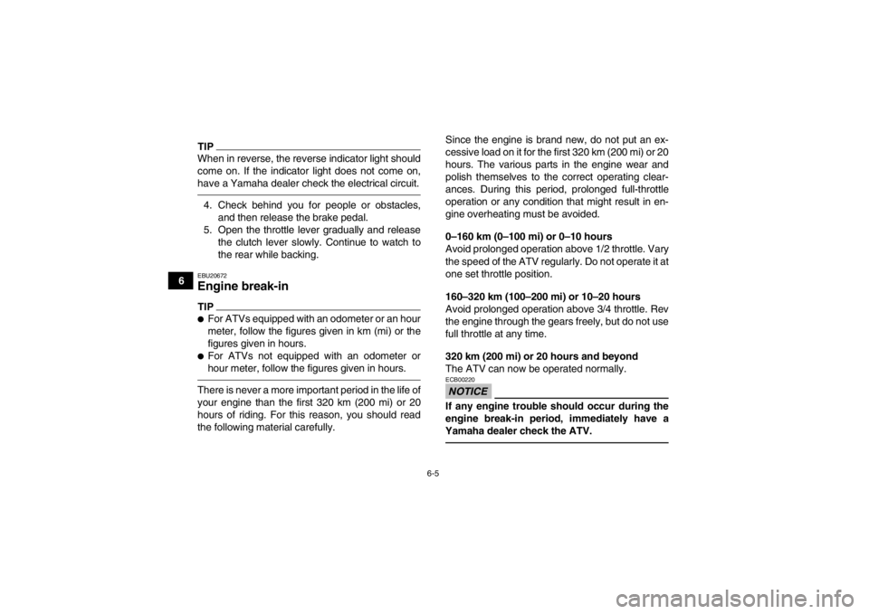 YAMAHA YFM700R 2014  Owners Manual 6-5
6
TIPWhen in reverse, the reverse indicator light should
come on. If the indicator light does not come on,
have a Yamaha dealer check the electrical circuit.4. Check behind you for people or obsta