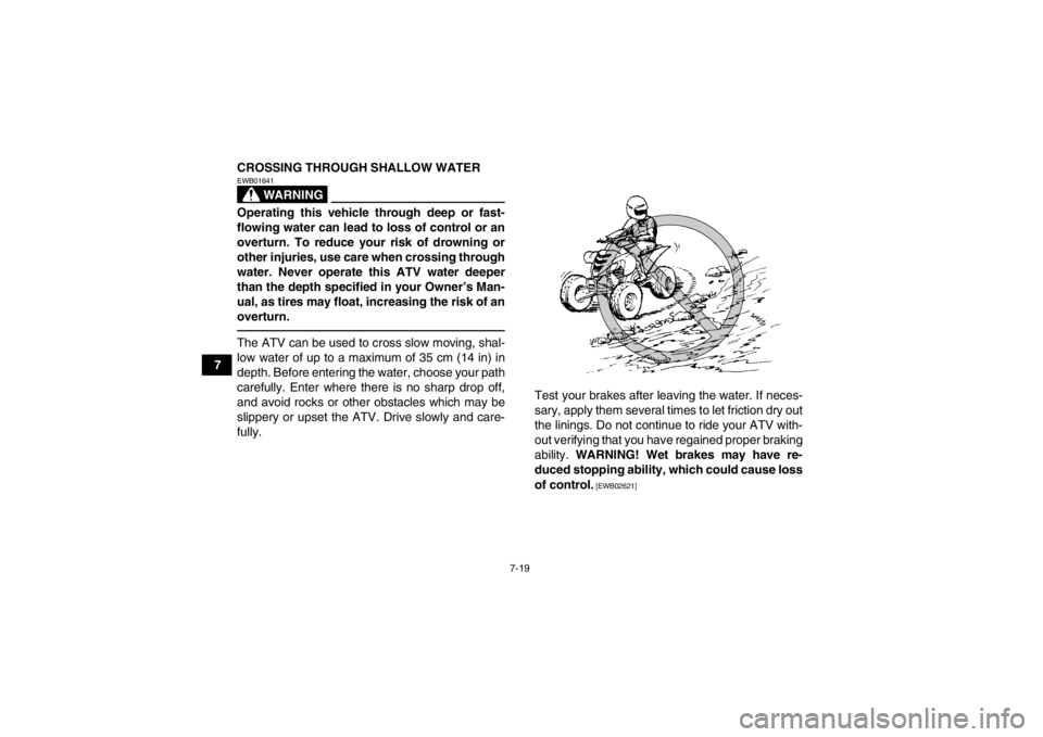 YAMAHA YFM700R 2014 Manual Online 7-19
7CROSSING THROUGH SHALLOW WATER
WARNING
EWB01641Operating this vehicle through deep or fast-
flowing water can lead to loss of control or an
overturn. To reduce your risk of drowning or
other inj