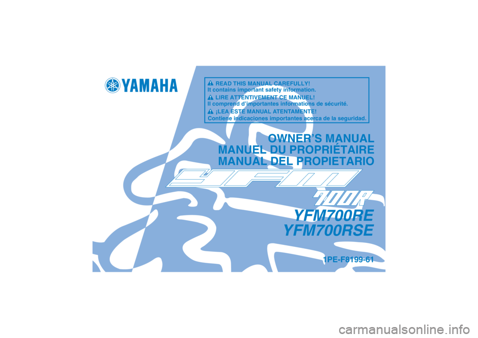 YAMAHA YFM700R 2014  Manuale de Empleo (in Spanish) YFM700RE
YFM700RSE
OWNER’S MANUAL
MANUEL DU PROPRIÉTAIRE
MANUAL DEL PROPIETARIO
1PE-F8199-61
READ THIS MANUAL CAREFULLY!
It contains important safety information.
LIRE ATTENTIVEMENT CE MANUEL!
Il c