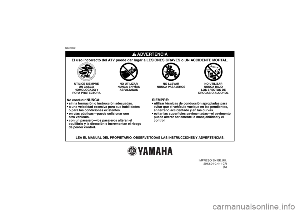 YAMAHA YFM700R 2014 Manuale de Empleo (in Spanish) SBU26172
SIEMPRE
:
evitar que el vehículo vuelque en las pendientes,
en terreno accidentado y en las curvas.
puede alterar seriamente la manejabilidad y el
control.
NO UTILIZAR
NUNCA BAJO
L YAMAHA YFM700R 2014 Manuale de Empleo (in Spanish) SBU26172
SIEMPRE
:
evitar que el vehículo vuelque en las pendientes,
en terreno accidentado y en las curvas.
puede alterar seriamente la manejabilidad y el
control.
NO UTILIZAR
NUNCA BAJO
L