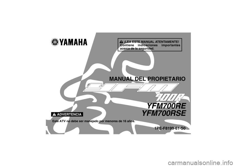 YAMAHA YFM700R 2014 Manuale de Empleo (in Spanish) ¡LEA ESTE MANUAL ATENTAMENTE!
Contiene indicaciones importantes
acerca de la seguridad.
ADVERTENCIA
MANUAL DEL PROPIETARIO
YFM700RE
YFM700RSE
Este ATV no debe ser manejado por menores de 16 años.
1 YAMAHA YFM700R 2014 Manuale de Empleo (in Spanish) ¡LEA ESTE MANUAL ATENTAMENTE!
Contiene indicaciones importantes
acerca de la seguridad.
ADVERTENCIA
MANUAL DEL PROPIETARIO
YFM700RE
YFM700RSE
Este ATV no debe ser manejado por menores de 16 años.
1