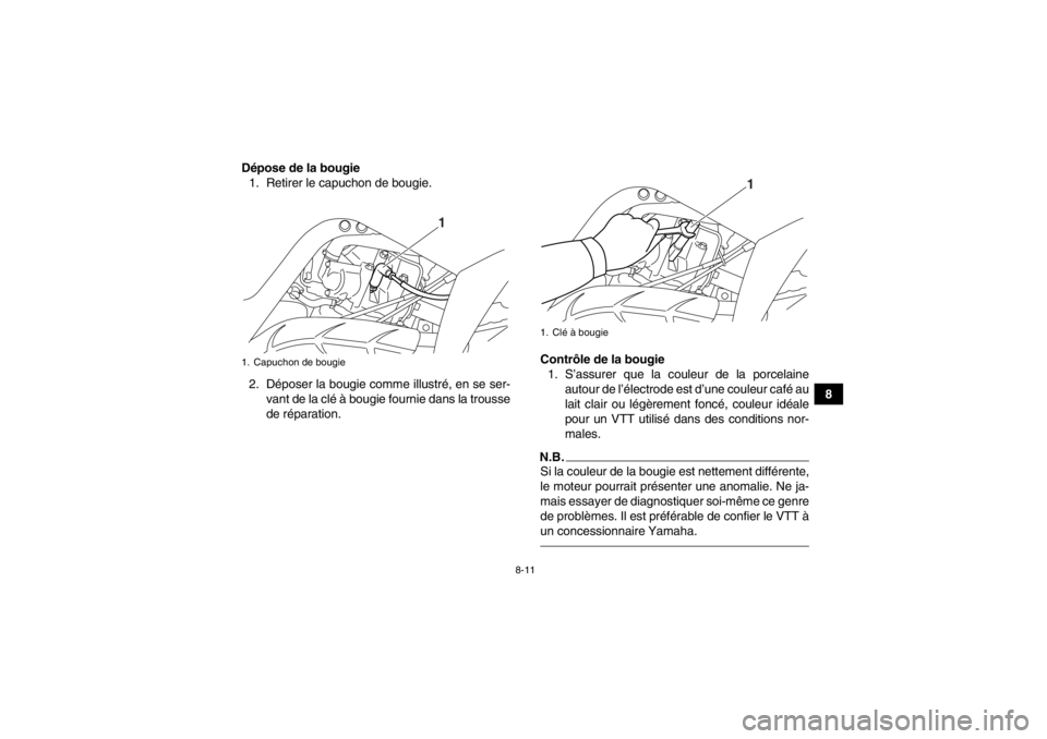 YAMAHA YFM700R 2014 Notices Demploi (in French) 8-11
8
Dépose de la bougie
1. Retirer le capuchon de bougie.
2. Déposer la bougie comme illustré, en se ser- vant de la clé à bougie fournie dans la trousse
de réparation. Contrôle de la bougie YAMAHA YFM700R 2014 Notices Demploi (in French) 8-11
8
Dépose de la bougie
1. Retirer le capuchon de bougie.
2. Déposer la bougie comme illustré, en se ser- vant de la clé à bougie fournie dans la trousse
de réparation. Contrôle de la bougie