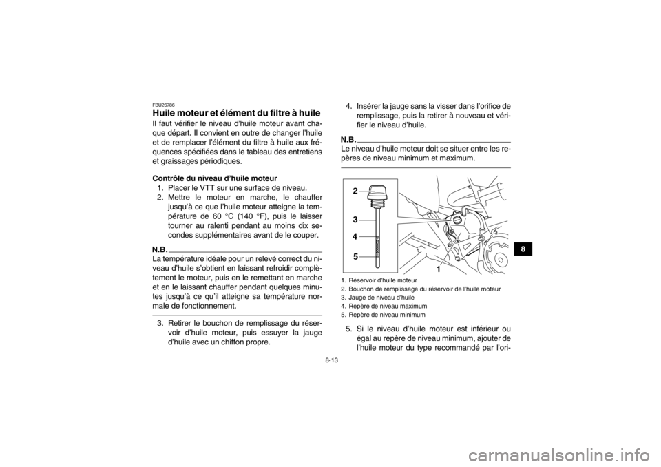 YAMAHA YFM700R 2014  Notices Demploi (in French) 8-13
8
FBU26786Huile moteur et élément du filtre à huile Il faut vérifier le niveau d’huile moteur avant cha-
que départ. Il convient en outre de changer l’huile
et de remplacer l’élément