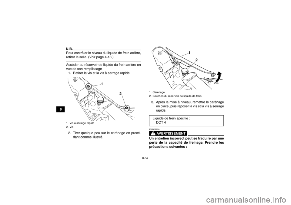YAMAHA YFM700R 2014 Notices Demploi (in French) 8-34
8
N.B.Pour contrôler le niveau du liquide de frein arrière,
retirer la selle. (Voir page 4-13.)Accéder au réservoir de liquide du frein arrière en
vue de son remplissage1. Retirer la vis et YAMAHA YFM700R 2014 Notices Demploi (in French) 8-34
8
N.B.Pour contrôler le niveau du liquide de frein arrière,
retirer la selle. (Voir page 4-13.)Accéder au réservoir de liquide du frein arrière en
vue de son remplissage1. Retirer la vis et